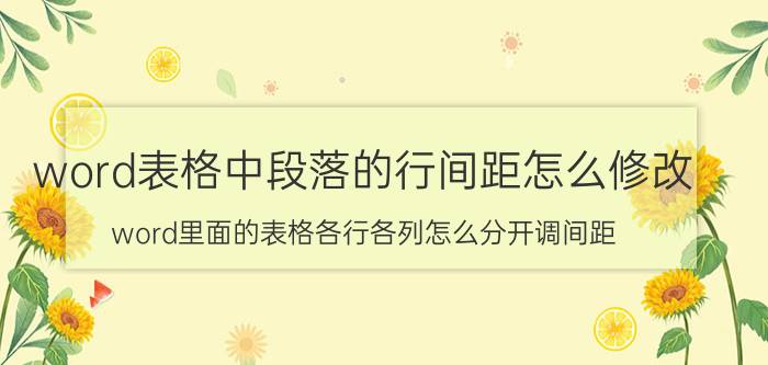 word表格中段落的行间距怎么修改 word里面的表格各行各列怎么分开调间距？